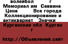 15.1) волейбол :  1982 г - Мемориал им. Саввина › Цена ­ 399 - Все города Коллекционирование и антиквариат » Значки   . Курганская обл.,Курган г.